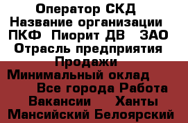 Оператор СКД › Название организации ­ ПКФ "Пиорит-ДВ", ЗАО › Отрасль предприятия ­ Продажи › Минимальный оклад ­ 25 000 - Все города Работа » Вакансии   . Ханты-Мансийский,Белоярский г.